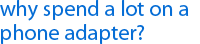 why spend a lot on a phone adapter